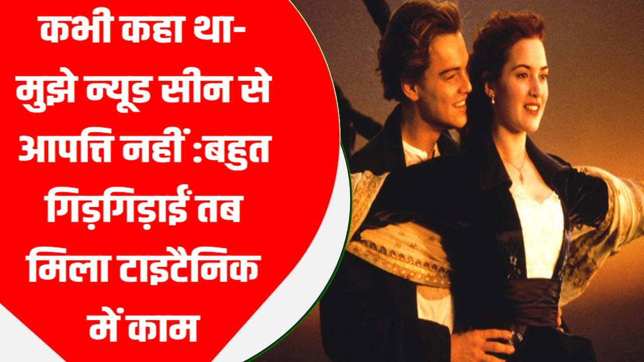 कभी कहा था- मुझे न्यूड सीन से आपत्ति नहीं :बहुत गिड़गिड़ाईं तब मिला टाइटैनिक में काम