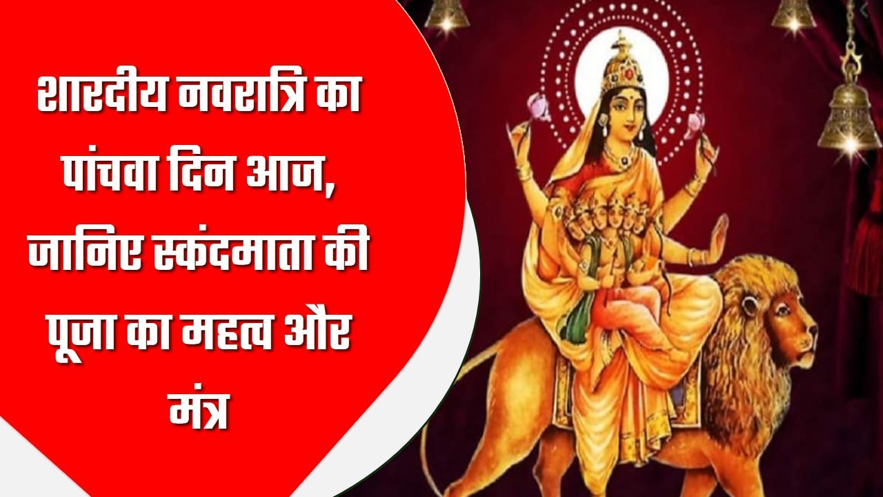 शारदीय नवरात्रि का पांचवा दिन आज, जानिए स्कंदमाता की पूजा का महत्व और मंत्र