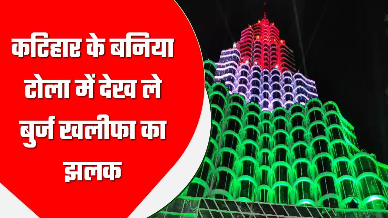 दुबई जाकर जो बुर्ज खलीफा नहीं देख पाए हैं वो कटिहार के बनिया टोला में देख ले बुर्ज खलीफा का झलक