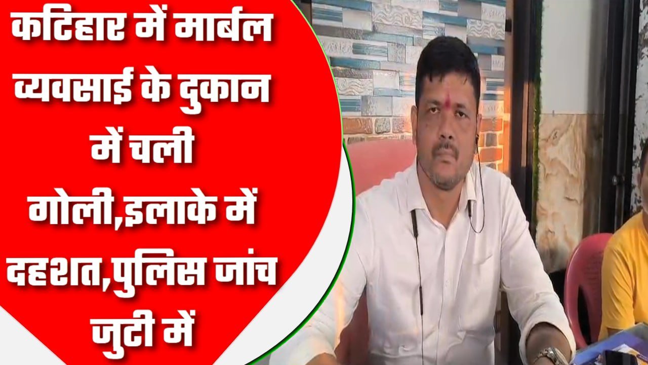 कटिहार में मार्बल व्यवसाई के दुकान में चली गोलीइलाके में दहशत,पुलिस जुटी जांच में।