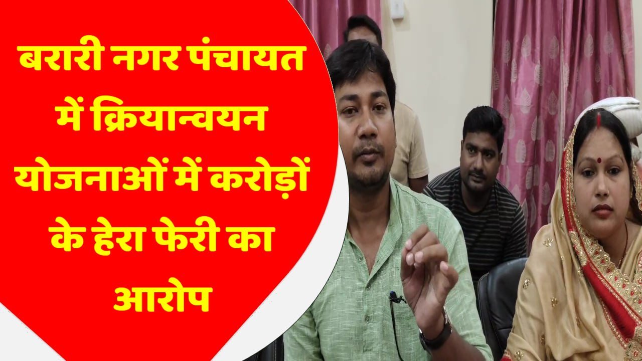 बरारी नगर पंचायत में क्रियान्वयन योजनाओं में लाखो के हेरा फेरी का आरोप…