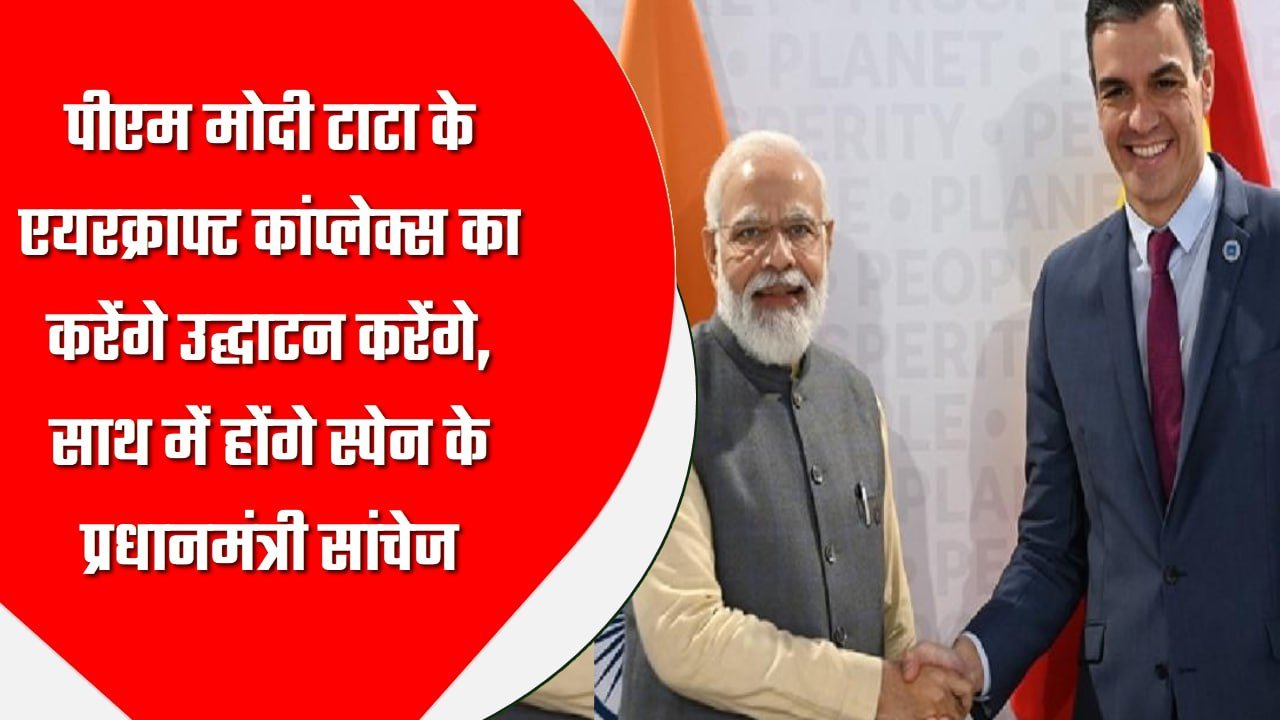 पीएम मोदी टाटा के एयरक्राफ्ट कांप्लेक्स का करेंगे उद्घाटन करेंगे, साथ में होंगे स्पेन के प्रधानमंत्री सांचेज