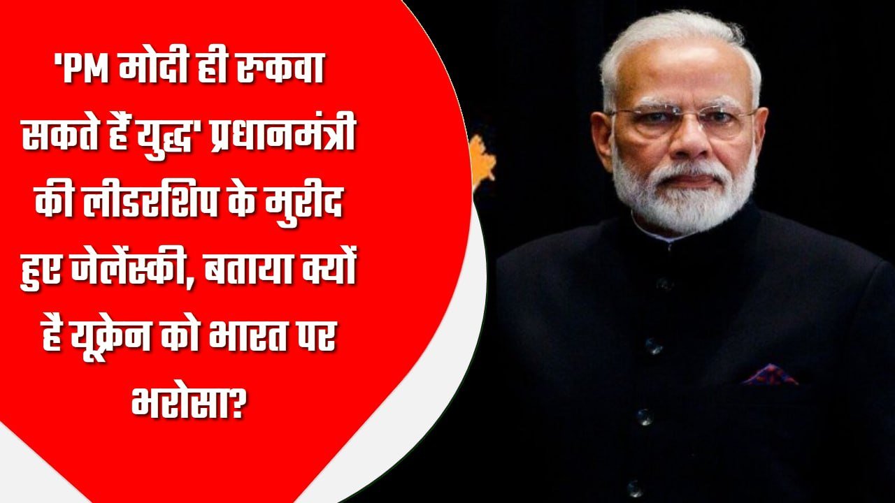 PM मोदी ही रुकवा सकते हैं युद्ध’ प्रधानमंत्री की लीडरशिप के मुरीद हुए जेलेंस्की, बताया क्यों है यूक्रेन को भारत पर भरोसा?