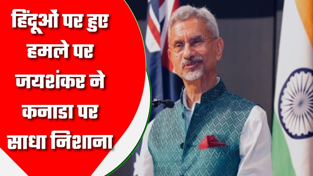 हिंदूओं पर हुए हमले पर जयशंकर ने कनाडा पर साधा निशाना, कहा- यहां अतिवादियों को दी जा रही पनाह