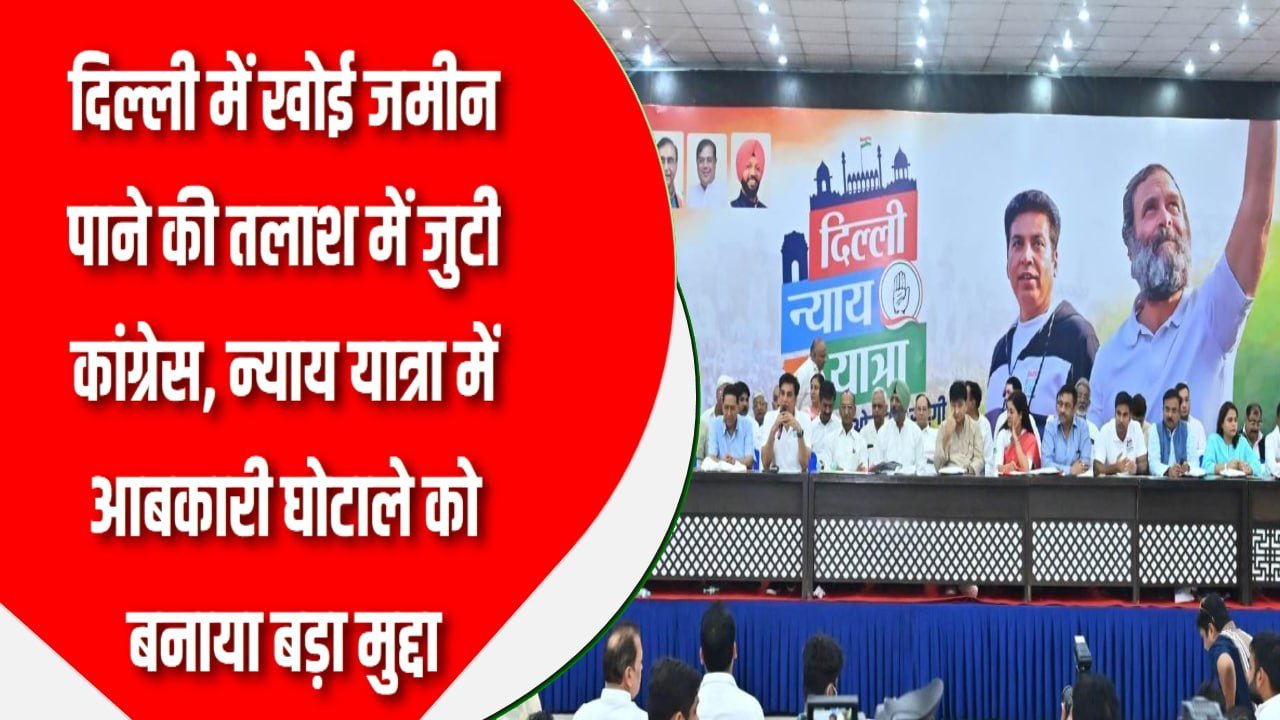 दिल्ली में खोई जमीन पाने की तलाश में जुटी कांग्रेस, न्याय यात्रा में आबकारी घोटाले को बनाया बड़ा मुद्दा