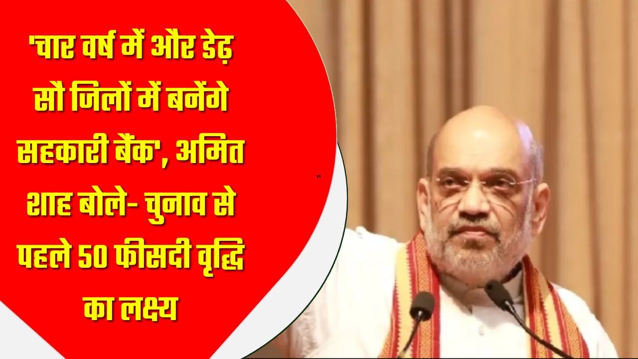 चार वर्ष में और डेढ़ सौ जिलों में बनेंगे सहकारी बैंक’, अमित शाह बोले- चुनाव से पहले 50 फीसदी वृद्धि का लक्ष्य