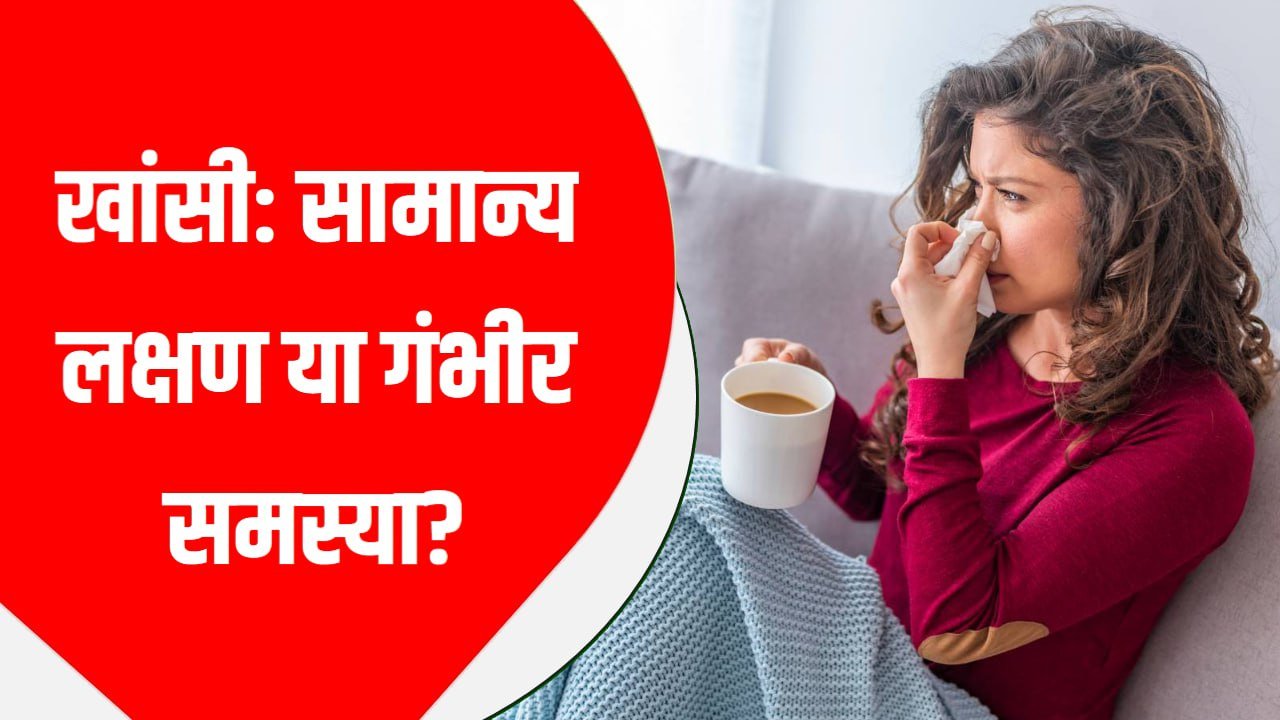 खांसी: सामान्य लक्षण या गंभीर समस्या?