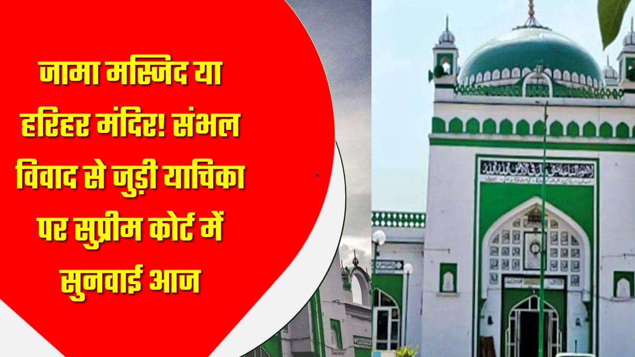 जामा मस्जिद या हरिहर मंदिर! संभल विवाद से जुड़ी याचिका पर सुप्रीम कोर्ट में सुनवाई आज
