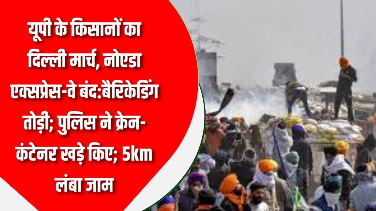 यूपी के किसानों का दिल्ली मार्च, नोएडा एक्सप्रेस-वे बंद:बैरिकेडिंग तोड़ी; पुलिस ने क्रेन-कंटेनर खड़े किए; 5km लंबा जाम
