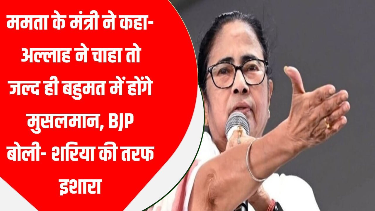 ममता के मंत्री ने कहा-अल्लाह ने चाहा तो जल्द ही बहुमत में होंगे मुसलमान, BJP बोली- शरिया की तरफ इशारा
