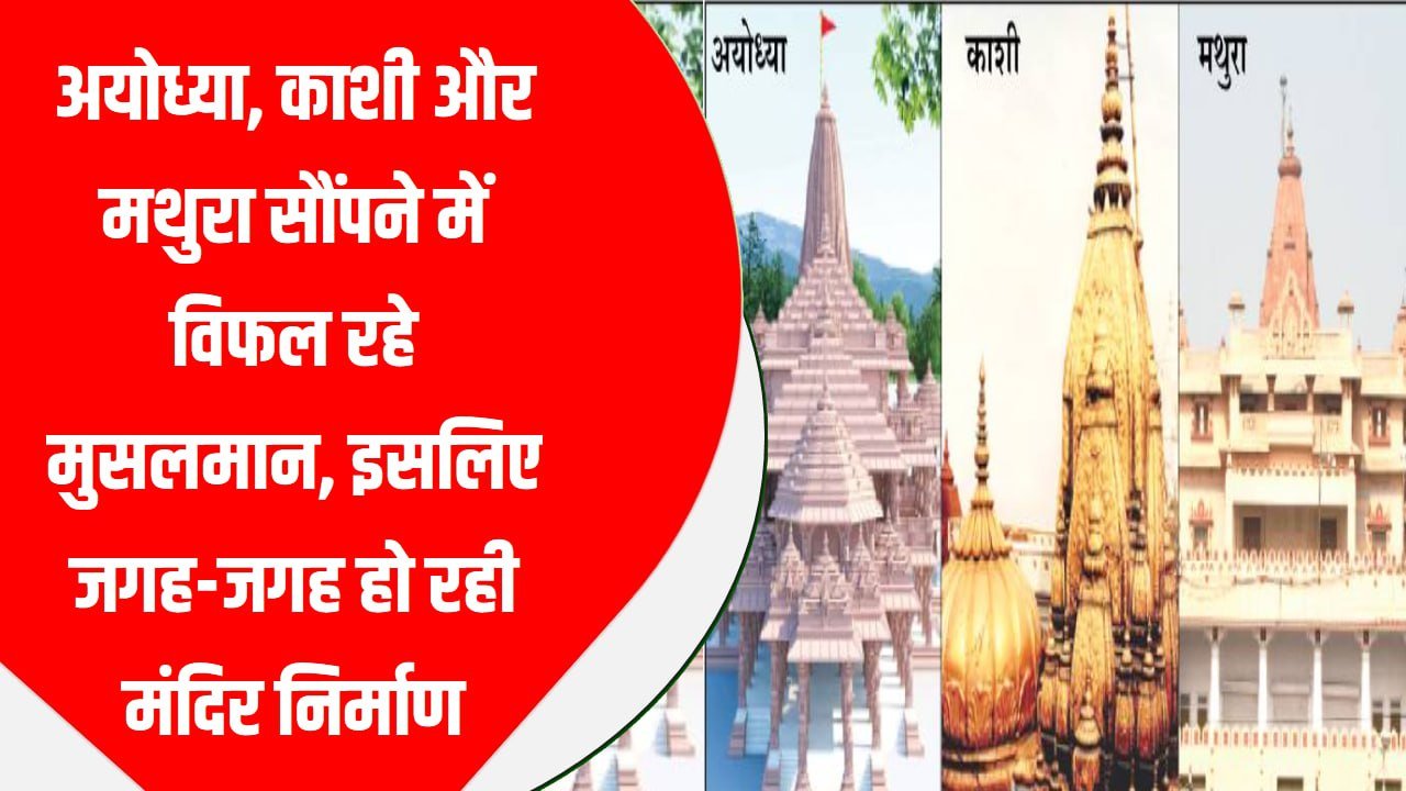 अयोध्या, काशी और मथुरा सौंपने में विफल रहे मुसलमान, इसलिए जगह-जगह हो रही मंदिर निर्माण