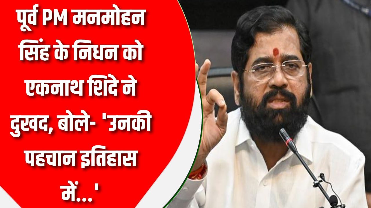 पूर्व PM मनमोहन सिंह के निधन को एकनाथ शिंदे ने दुखद, बोले- ‘उनकी पहचान इतिहास में…’