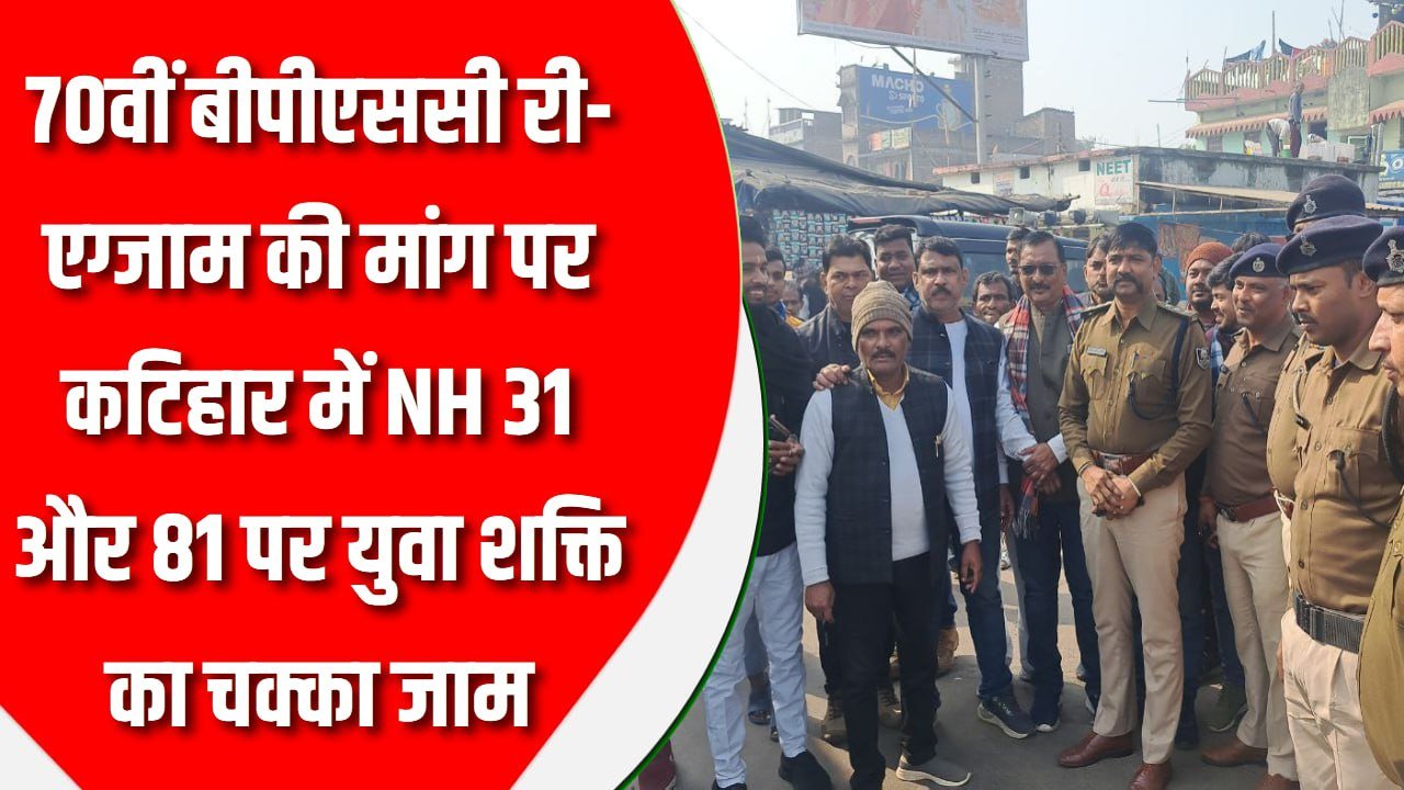 70वीं बीपीएससी री-एग्जाम की मांग पर कटिहार में NH 31 और 81 पर युवा शक्ति का चक्का जाम