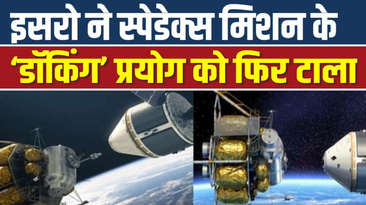 इसरो ने स्पेडेक्स मिशन के ‘डॉकिंग’ प्रयोग को फिर टाला, बताई इसके पीछे की वजह