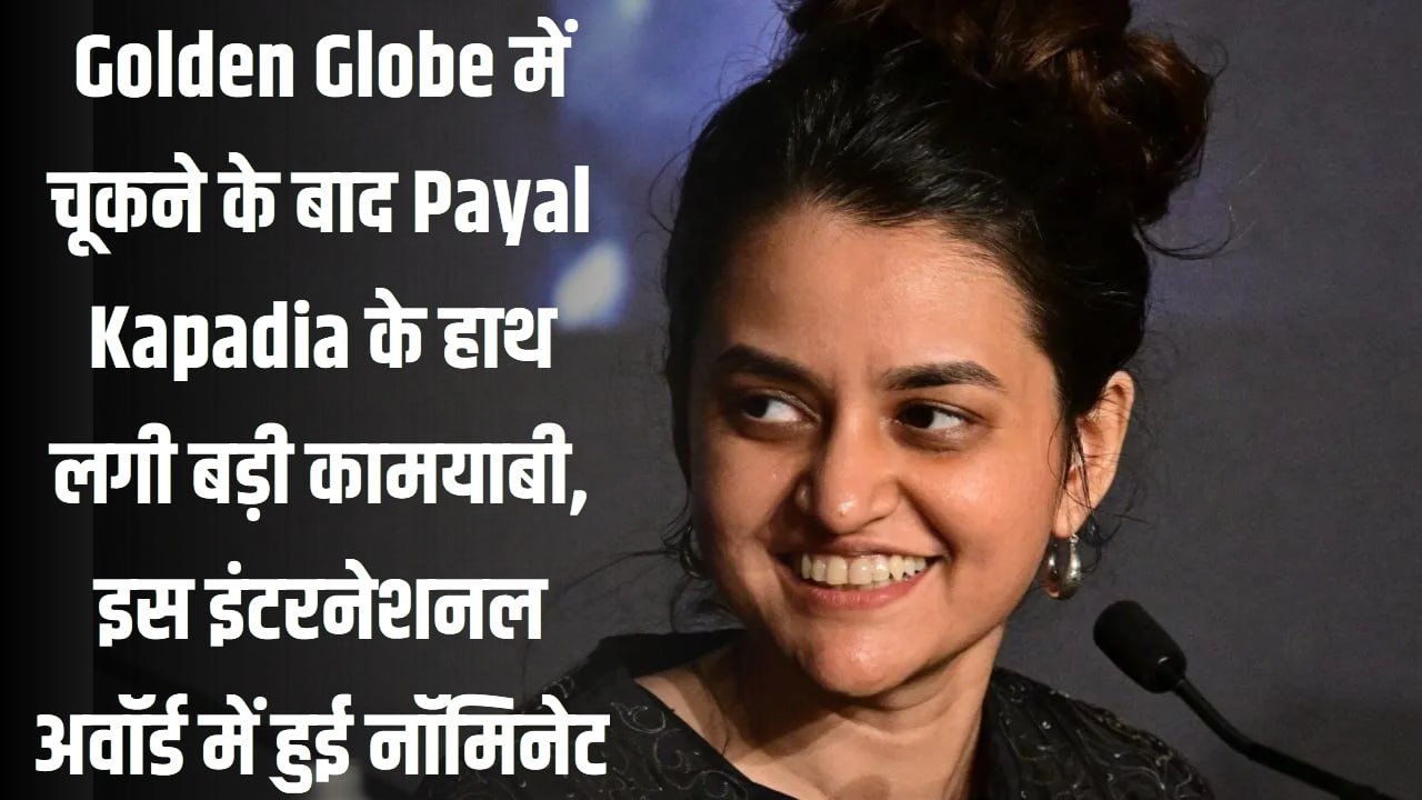 Golden Globe में चूकने के बाद Payal Kapadia के हाथ लगी बड़ी कामयाबी, इस इंटरनेशनल अवॉर्ड में हुई नॉमिनेट