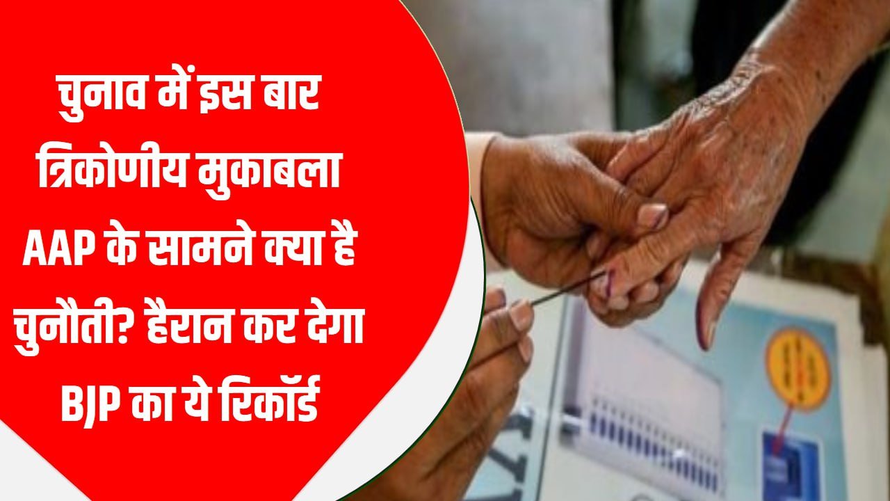 चुनाव में इस बार त्रिकोणीय मुकाबला, AAP के सामने क्या है चुनौती? हैरान कर देगा BJP का ये रिकॉर्ड