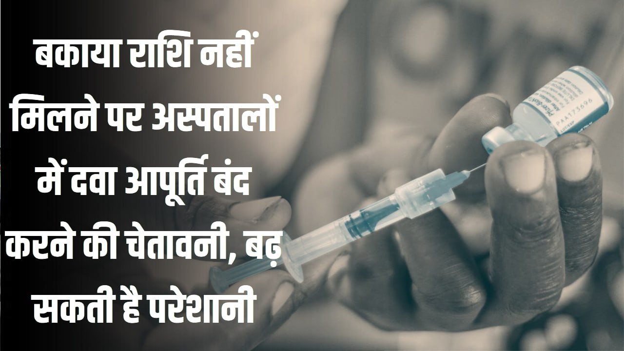 बकाया राशि नहीं मिलने पर अस्पतालों में दवा आपूर्ति बंद करने की चेतावनी, बढ़ सकती है परेशानी
